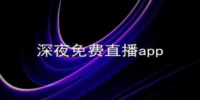 夜里直播_深夜直播软件_深夜直播软件你懂得