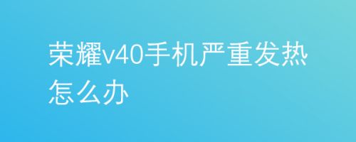 荣耀v20玩游戏手机发热_荣耀20玩游戏发热严重吗_荣耀20玩游戏发烫